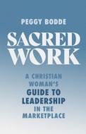 Sacred Work: A Christian Woman's Guide to Leadership in the Marketplace di Peggy Bodde edito da MOODY PUBL