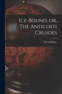 Ice-bound, or, The Anticosti Crusoes [microform] di Edward Roper edito da LIGHTNING SOURCE INC