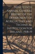Nineteenth Annual General Report Of The Department Of Agriculture And Technical Instruction For Ireland, 1918-19 di Anonymous edito da Legare Street Press