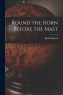 Round the Horn Before the Mast di Basil Lubbock edito da LEGARE STREET PR