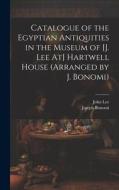 Catalogue of the Egyptian Antiquities in the Museum of [J. Lee At] Hartwell House (Arranged by J. Bonomi) di John Lee, Joseph Bonomi edito da LEGARE STREET PR
