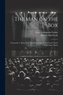 The man on the box; a Comedy in Three Acts, Founded on Harold McGrath's Novel of the Same Name di Grace Livingston Furniss, Harold Macgrath edito da LEGARE STREET PR