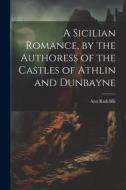 A Sicilian Romance, by the Authoress of the Castles of Athlin and Dunbayne di Ann Radcliffe edito da LEGARE STREET PR