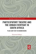 Participatory Theatre And The Urban Everyday In South Africa di Alexandra Halligey edito da Taylor & Francis Ltd