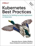 Kubernetes Best Practices: Blueprints for Building Successful Applications on Kubernetes di Brendan Burns, Eddie Villalba, Dave Strebel edito da OREILLY MEDIA