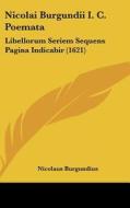Nicolai Burgundii I. C. Poemata: Libellorum Seriem Sequens Pagina Indicabir (1621) di Nicolaus Burgundius edito da Kessinger Publishing