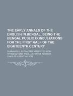 The Early Annals of the English in Bengal, Being the Bengal Public Consultations for the First Half of the Eighteenth Century; Summarised, Extracted, di Charles Robert Wilson edito da Rarebooksclub.com