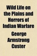 Wild Life On The Plains And Horrors Of Indian Warfare di George Armstrong Custer edito da General Books Llc