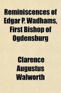 Reminiscences Of Edgar P. Wadhams, First di Clarence Augustus Walworth edito da General Books