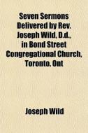 Seven Sermons Delivered By Rev. Joseph W di Joseph Wild edito da General Books