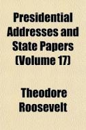 Presidential Addresses And State Papers (volume 17) di Theodore Roosevelt edito da General Books Llc