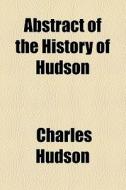Abstract Of The History Of Hudson di Charles Hudson edito da General Books Llc