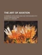 The Art of Aviation; A Handbook Upon Aeroplanes and Their Engines with Notes Upon Propellers di Robert W. a. Brewer edito da Rarebooksclub.com