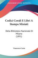Codici Corali E Libri a Stampa Miniati: Della Biblioteca Nazionale Di Milano (1891) di Francesco Carta edito da Kessinger Publishing