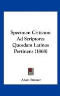 Specimen Criticum Ad Scriptores Quosdam Latinos Pertinens (1868) di Adam Eussner edito da Kessinger Publishing