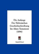 Die Anfange Der Hebraischen Geschichtschreibung Im Alten Testament (1896) di Rudolf Kittel edito da Kessinger Publishing