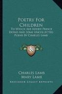 Poetry for Children: To Which Are Added Prince Dorus and Some Uncollected Poems by Charles Lamb di Charles Lamb, Mary Lamb edito da Kessinger Publishing
