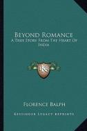 Beyond Romance: A True Story from the Heart of India di Florence Balph edito da Kessinger Publishing