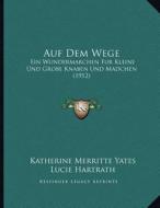 Auf Dem Wege: Ein Wundermarchen Fur Kleine Und Grobe Knaben Und Madchen (1912) di Katherine Merritte Yates edito da Kessinger Publishing