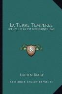 La Terre Temperee: Scenes de La Vie Mexicaine (1866) di Lucien Biart edito da Kessinger Publishing