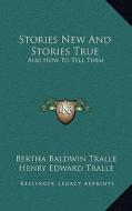 Stories New and Stories True: And How to Tell Them di Bertha Baldwin Tralle edito da Kessinger Publishing