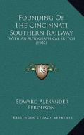 Founding of the Cincinnati Southern Railway: With an Autographical Sketch (1905) di Edward Alexander Ferguson edito da Kessinger Publishing