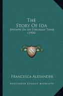The Story of Ida: Epitaph on an Etrurian Tomb (1904) di Francesca Alexander edito da Kessinger Publishing