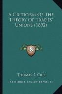 A Criticism of the Theory of Trades' Unions (1892) di Thomas S. Cree edito da Kessinger Publishing