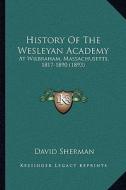 History of the Wesleyan Academy: At Wilbraham, Massachusetts, 1817-1890 (1893) di David Sherman edito da Kessinger Publishing