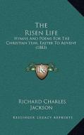 The Risen Life: Hymns and Poems for the Christian Year, Easter to Advent (1883) di Richard Charles Jackson edito da Kessinger Publishing