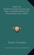 Uber Die Bedeutungsentwicklung Der Scheideworter Des Franzosischen (1890) di Ewald Thomsen edito da Kessinger Publishing