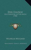 Der Einzige: Ein Schauspiel in Vier Akten (1908) di Wilhelm Weigand edito da Kessinger Publishing