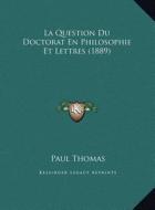 La Question Du Doctorat En Philosophie Et Lettres (1889) La Question Du Doctorat En Philosophie Et Lettres (1889) di Paul Thomas edito da Kessinger Publishing