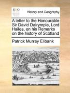 A Letter To The Honourable Sir David Dalrymple, Lord Hailes, On His Remarks On The History Of Scotland di Patrick Murray Elibank edito da Gale Ecco, Print Editions