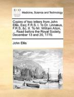 Copies Of Two Letters From John Ellis, Esq; F.r.s. I. To Dr. Linn Us, F.r.s, &c. Ii. To Mr. William Aiton, ... Read Before The Royal Society, December di John Ellis edito da Gale Ecco, Print Editions