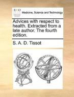Advices With Respect To Health. Extracted From A Late Author. The Fourth Edition di S A D Tissot edito da Gale Ecco, Print Editions