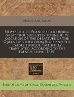 Newes Out Of France: Concerning Great Troubles Likely To Ensue, By Occasion Of The Departure Of The Queene Mother From Blois And The Causes Thereof. F di Victor-amÃ¯Â¿Â½ Savoie edito da Eebo Editions, Proquest