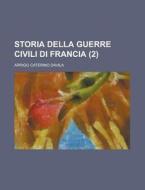 Storia Della Guerre Civili Di Francia (2) di Arrigo Caterino Davila edito da Rarebooksclub.com