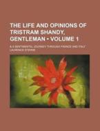 The Life And Opinions Of Tristram Shandy, Gentleman (volume 1); & A Sentimental Journey Through France And Italy di Laurence Sterne edito da General Books Llc