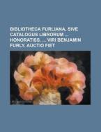 Bibliotheca Furliana, Sive Catalogus Librorum Honoratiss. Viri Benjamin Furly. Auctio Fiet di Books Group, Anonymous edito da Rarebooksclub.com