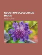 Negotium Saeculorum Maria di Pierre Courcier edito da Rarebooksclub.com