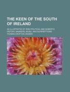 The Keen of the South of Ireland; As Illustratve of Irish Political and Domestic History, Manners, Music, and Superstitions di Thomas Crofton Croker edito da Rarebooksclub.com