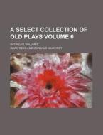 A Select Collection of Old Plays; In Twelve Volumes Volume 6 di Isaac Reed edito da Rarebooksclub.com