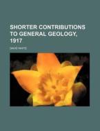 Shorter Contributions to General Geology, 1917 di David White edito da Rarebooksclub.com