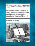 International Law : Conflict Of Laws, Spanish-american Laws, Legal Ethics : Examination Questions. Volume 12 Of 12 di Albert H. Putney edito da Gale, Making Of Modern Law