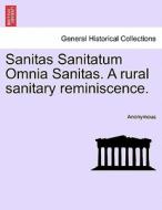 Sanitas Sanitatum Omnia Sanitas. A rural sanitary reminiscence. di Anonymous edito da British Library, Historical Print Editions