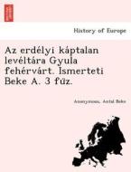 Az erde´lyi ka´ptalan leve´lta´ra Gyula fehe´rva´rt. Ismerteti Beke A. 3 fu¨z. di Anonymous, Antal Beke edito da British Library, Historical Print Editions
