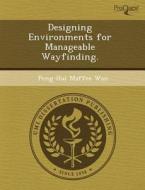 Designing Environments For Manageable Wayfinding. di Lisa Goff, Peng-Hui Maffee Wan edito da Proquest, Umi Dissertation Publishing