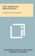 The American Renaissance: A Manual for Teachers di Theodore Milton Dillaway, Sherrill Whiton edito da Literary Licensing, LLC