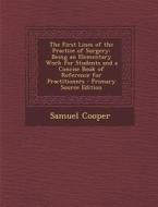 The First Lines of the Practice of Surgery: Being an Elementary Work for Students and a Concise Book of Reference for Practitioners - Primary Source E di Samuel Cooper edito da Nabu Press